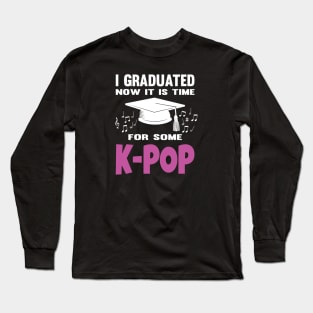 I Graduated Now it is Time for K-Pop Long Sleeve T-Shirt